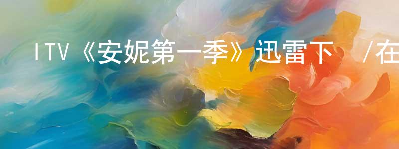 成旭的個人主頁,ITV《安妮第一季》迅雷下載/在線觀看/百度云-犯罪/歷史載-美劇天堂